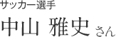 サッカー選手　中山 雅史さん