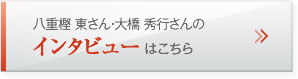 八重樫 東さん・大橋 秀行さんのインタビューはこちら