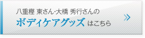 八重樫 東さん・大橋 秀行さんのボディケアグッズはこちら