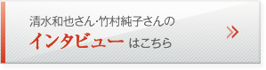 清水 和也さん・竹村 純子さんのインタビューはこちら
