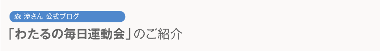 森 渉さん公式ブログ 「わたるの毎日運動会」のご紹介