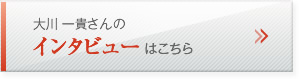 大川 一貴さんのインタビューはこちら