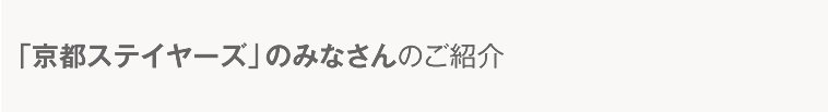 「京都ステイヤーズ」のみなさんのご紹介