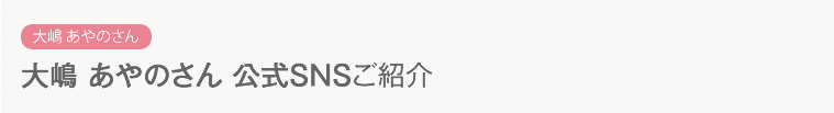 大嶋 あやのさん 公式SNSご紹介