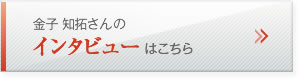 金子 知拓さんのインタビューはこちら