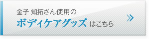 金子 知拓さんのボディケアグッズはこちら