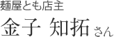 麺屋とも店主 金子 知拓さん