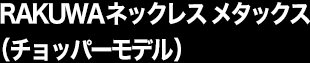 RAKUWAネックレス メタックス（チョッパーモデル）