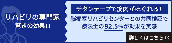 リハビリの専門家 驚きの効果 チタンテープで筋肉がほぐれる！ 脳梗塞リハビリセンターとの共同検証で療法士の92.5%が効果を実感 詳しくはこちら
