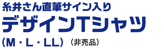 糸井さん直筆サイン入りデザインTシャツ（M・L・LL）（非売品）