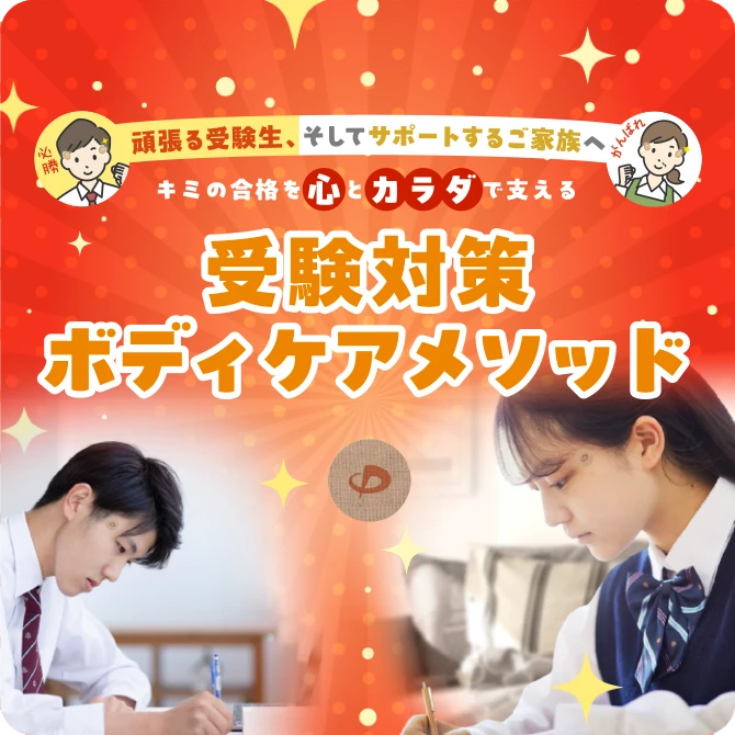 頑張る受験生、そしてサポートするご家族へ
キミの合格を心とカラダで支える
受験対策
ボディケアメソッド