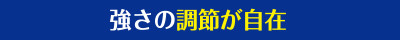 強さの調節が自在