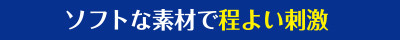 ソフトな素材で程よい刺激
