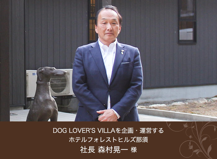 DOG LOVER'S VILLAを企画・運営する ホテルフォレストヒルズ那須 社長 森村晃一 様