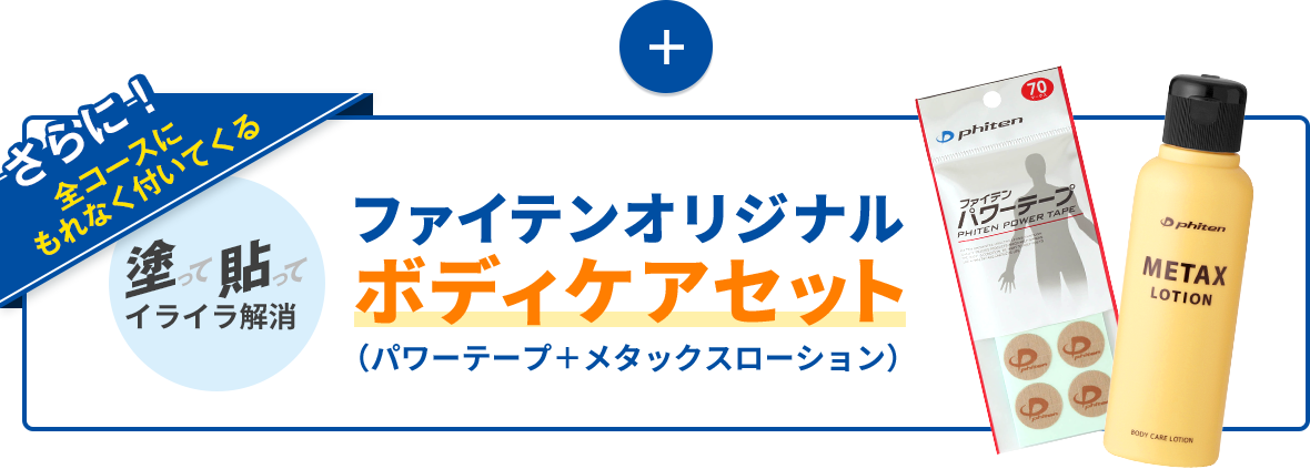 さらに全コースにもれなく付いてくる　塗って貼ってイライラ解消 ファイテンオリジナルボディケアセット（パワーテープ＋メタックスローション）