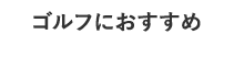 ゴルフにおすすめ