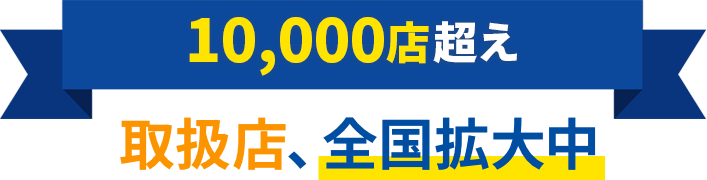 10,000店超え 取扱店、全国拡大中