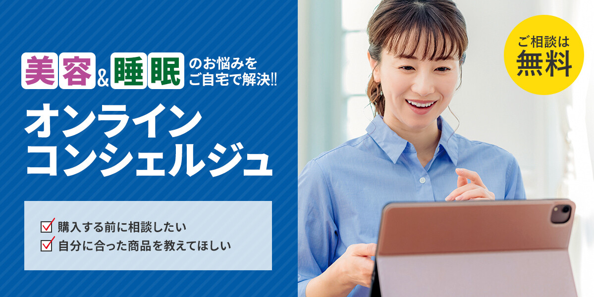 美容&睡眠のお悩みをご自宅で解決 オンラインコンシェルジュがスタートします。WEBで購入する前に相談したい、自分に合った商品を教えてほしいなどご相談は無料です。
