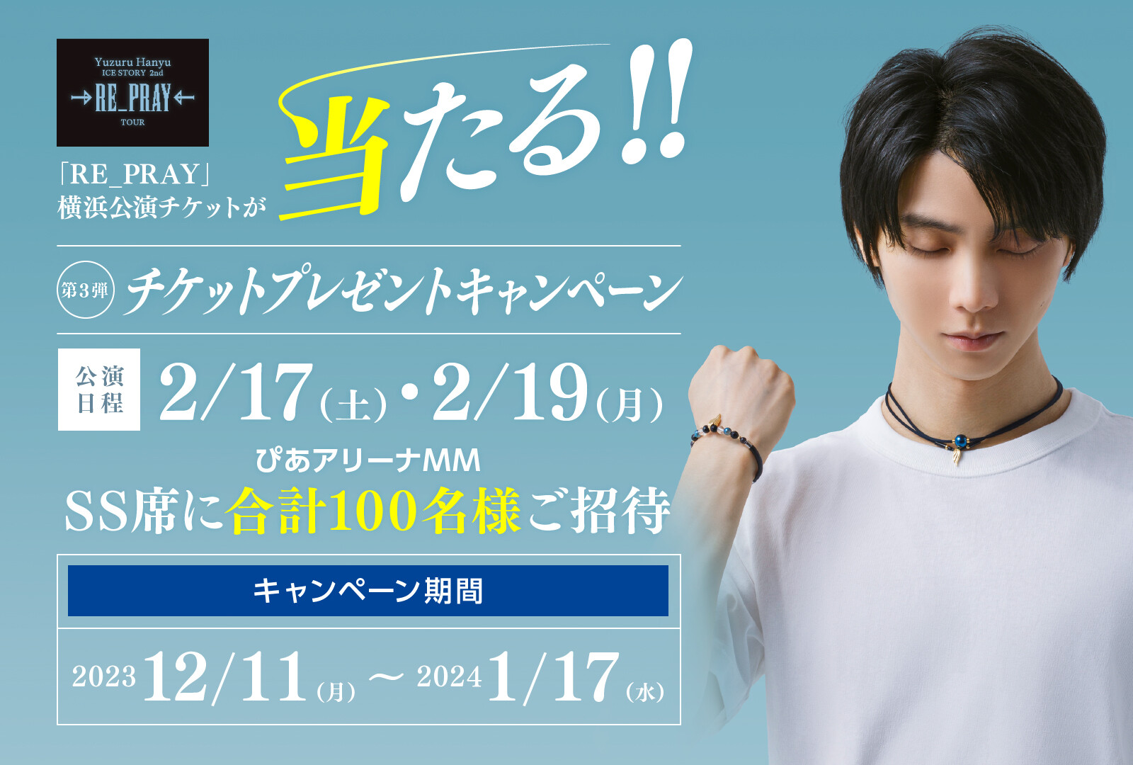 「RE_PRAY」横浜公演チケットが当たる！！ 第3弾チケットプレゼントキャンペーン 公演日程2024年2月17日（土）・2月19日（月）ぴあアリーナMM SS席に合計100名様ご招待 キャンペーン期間 2023年12月11日（月）～2024年1月17日（水）